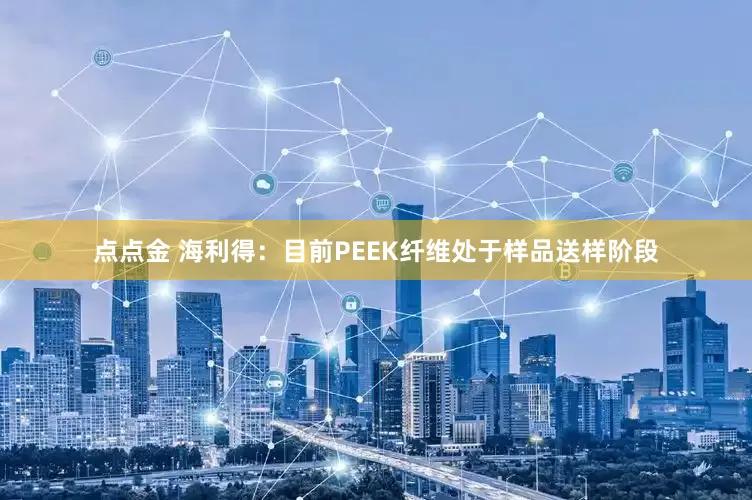 点点金 海利得：目前PEEK纤维处于样品送样阶段